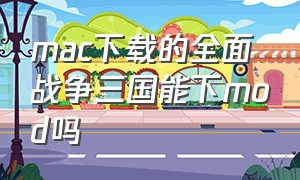 mac下载的全面战争三国能下mod吗