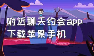 附近聊天约会app下载苹果手机