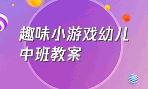 趣味小游戏幼儿中班教案