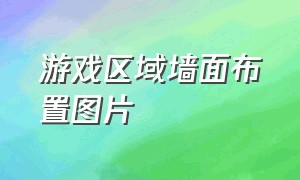 游戏区域墙面布置图片