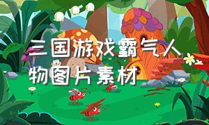 三国游戏霸气人物图片素材