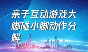 亲子互动游戏大脚碰小脚动作分解