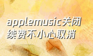 applemusic关闭续费不小心取消