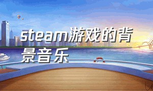 steam游戏的背景音乐