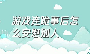 游戏连跪事后怎么安慰别人