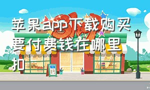 苹果app下载购买要付费钱在哪里扣