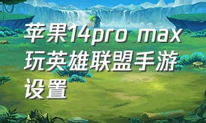 苹果14pro max玩英雄联盟手游设置