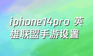 iphone14pro 英雄联盟手游设置