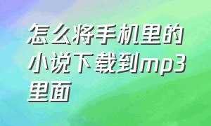 怎么将手机里的小说下载到mp3里面