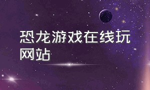 恐龙游戏在线玩网站