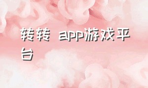 转转 app游戏平台