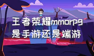 王者荣耀mmorpg是手游还是端游