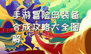 手游冒险岛装备合成攻略大全图解