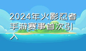 2024年火影忍者手游赛事首次引入