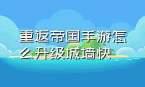 重返帝国手游怎么升级城墙快