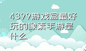 4399游戏盒最好玩的像素手游是什么