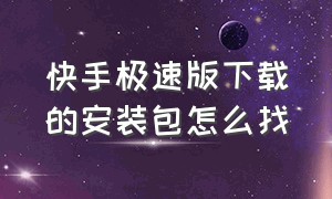 快手极速版下载的安装包怎么找