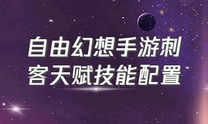 自由幻想手游刺客天赋技能配置