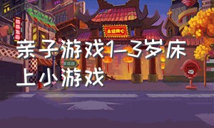 亲子游戏1-3岁床上小游戏