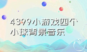 4399小游戏四个小球背景音乐