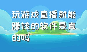 玩游戏直播就能赚钱的软件是真的吗