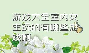 游戏大全室内女生玩的有哪些游戏啊