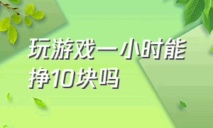 玩游戏一小时能挣10块吗