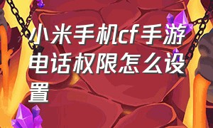 小米手机cf手游电话权限怎么设置