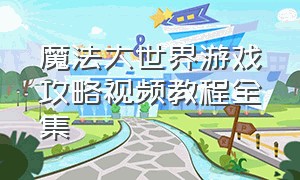 魔法大世界游戏攻略视频教程全集