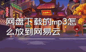 网盘下载的mp3怎么放到网易云