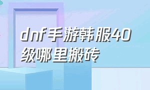 dnf手游韩服40级哪里搬砖