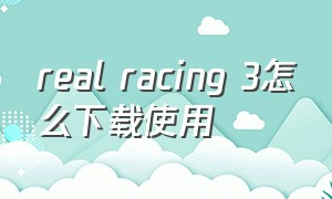 real racing 3怎么下载使用