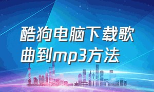 酷狗电脑下载歌曲到mp3方法