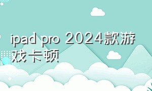 ipad pro 2024款游戏卡顿