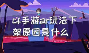 cf手游ar玩法下架原因是什么