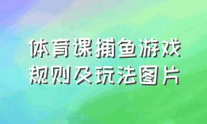 体育课捕鱼游戏规则及玩法图片