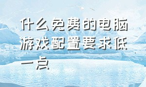 什么免费的电脑游戏配置要求低一点