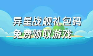 异星战舰礼包码免费领取游戏