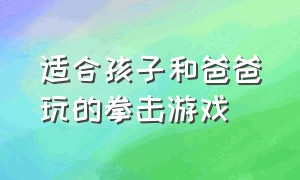 适合孩子和爸爸玩的拳击游戏