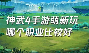 神武4手游萌新玩哪个职业比较好