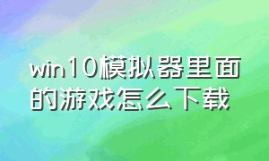 win10模拟器里面的游戏怎么下载