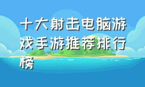 十大射击电脑游戏手游推荐排行榜