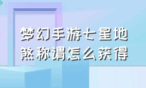 梦幻手游七星地煞称谓怎么获得