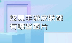 炫舞手游皮肤都有哪些图片