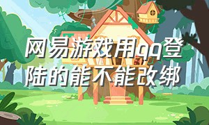 网易游戏用qq登陆的能不能改绑