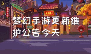 梦幻手游更新维护公告今天