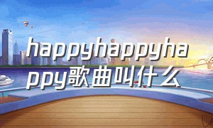 happyhappyhappy歌曲叫什么