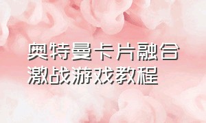 奥特曼卡片融合激战游戏教程