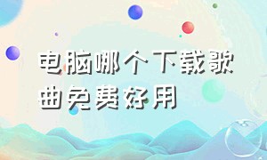 电脑哪个下载歌曲免费好用