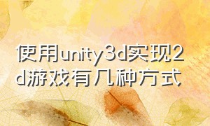使用unity3d实现2d游戏有几种方式